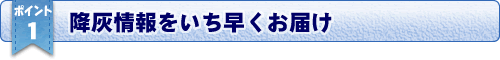 おすすめポイント１／降灰情報をいち早くお届け